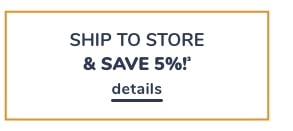 SHIP TO STORE SAVE 5% details 