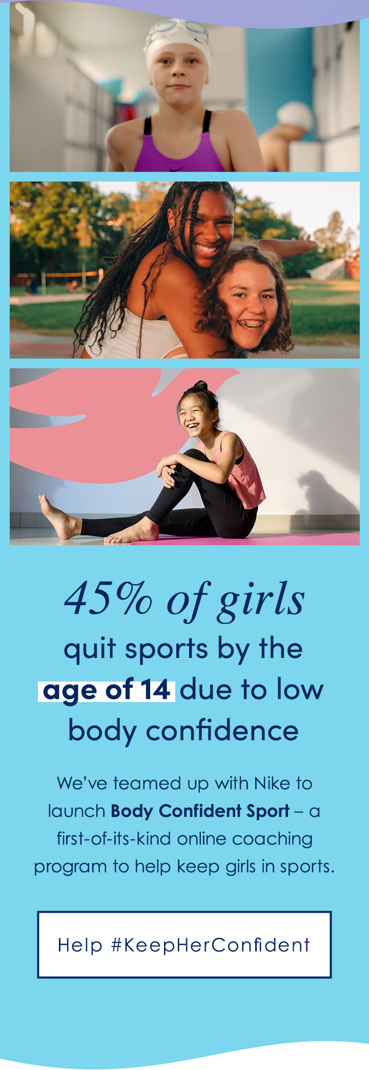 45% of girls quit sports by the
age of 14 due to low body confidence