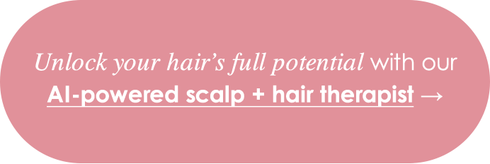 Unlock your hair's full potential with our AI-powered scalp + hair therapist →