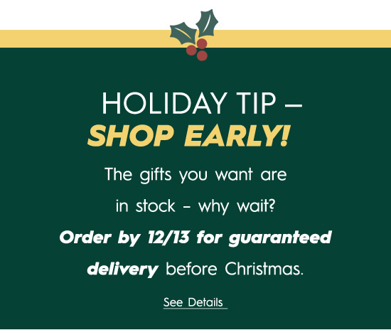 HOLIDAY TIP SHOP EARLY! The gifts you want are in stock - why wait? Order by 1213 for guaranteed delivery before Christmas. NSRRI 