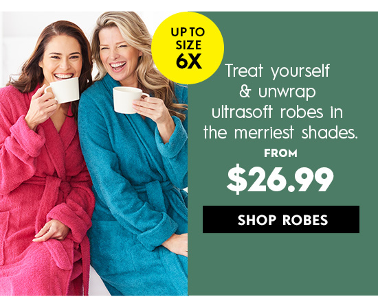  unwrap ultrasoft robes In the merriest shades. 10 $26.99 SHOP ROBES 