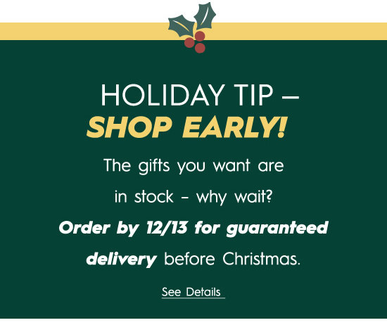 HOLIDAY TIP SHOP EARLY! The gifts you want are in stock - why wait? Order by 1213 for guaranteed delivery before Christmas. See Details 