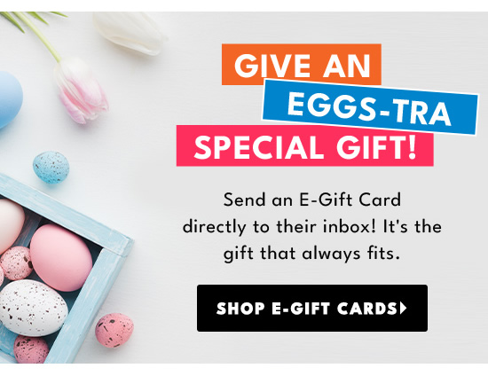  GIVE AN y EGGs.TRA IR 1 Send an E-Gift Card directly to their inbox! It's the gift that always fits. 1 R 3 N1 11 