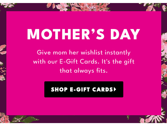 MOTHERS DAY Give mom her wishlist instantly with our E-Gift Cards. It's the gift I AR 