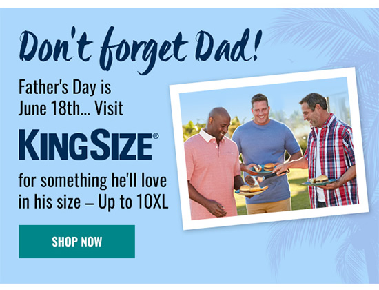 Don't forget Dad! Father's Day is June 18th... Visit KINGSIZE for something he'll love in his size Up to 10XL 