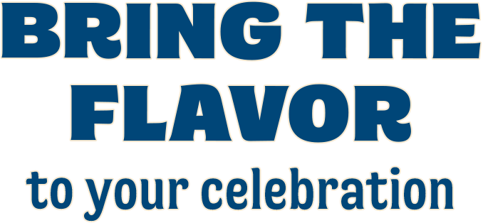 BRING THE FLAVOR | to your celebration