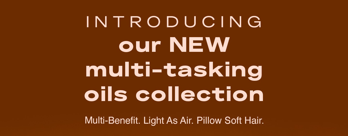 Introducing  our NEW multi-tasking oils collection Multi-Benefit. Light As Air. Pillow Soft Hair.