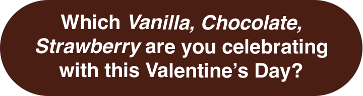 Which Vanilla, chocolate strawberry are you celebrating with this valentine's day?