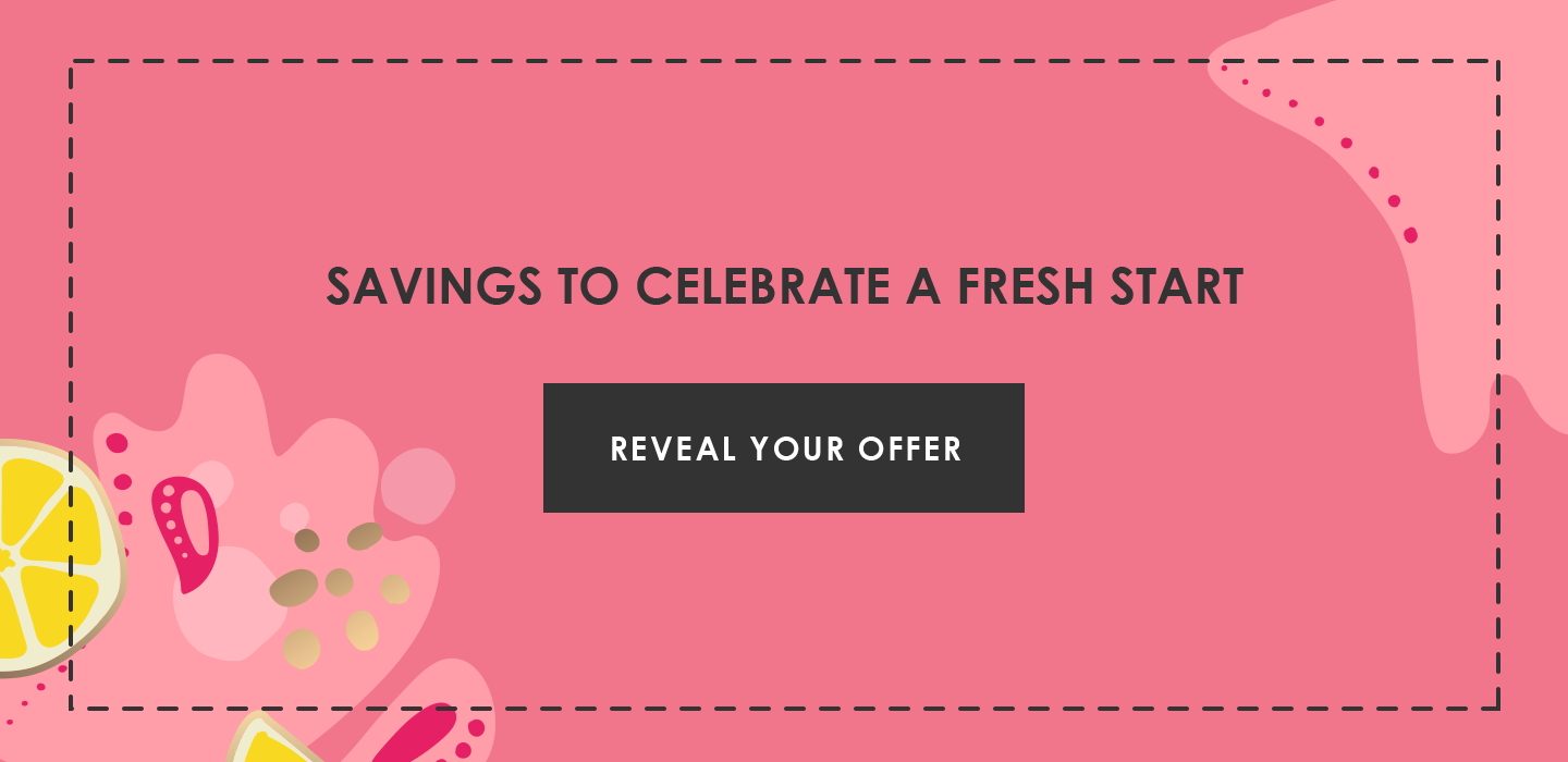 Savings to celebrate a fresh start | Reveal Your Offer