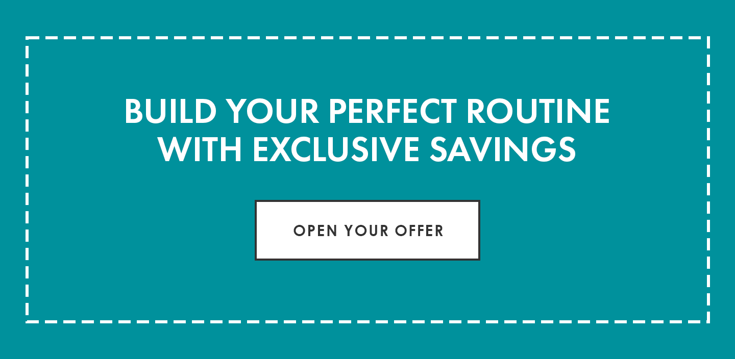 Build your perfect routine  with exclusive savings | Open Your Offer