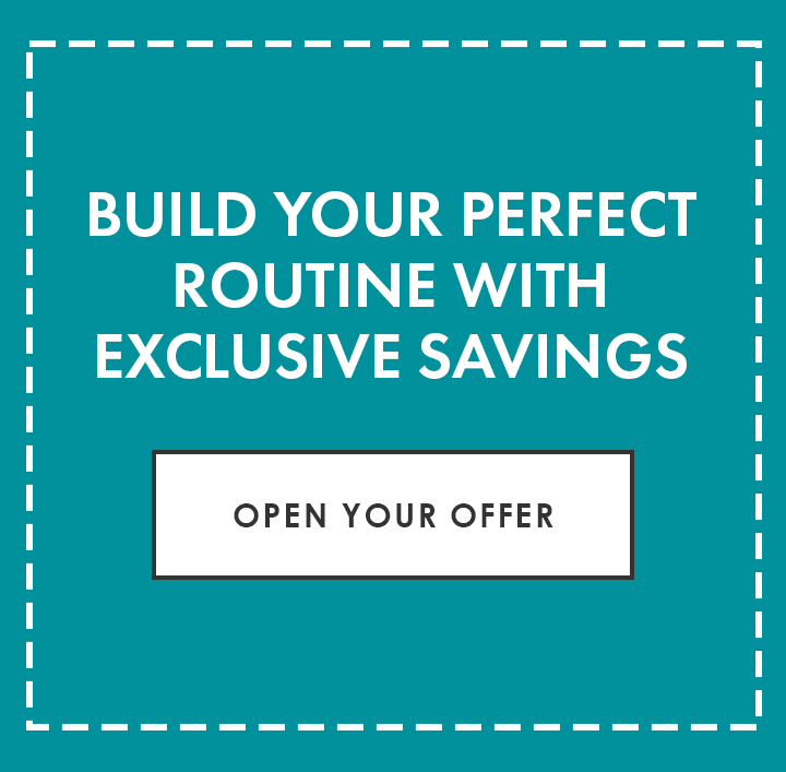 Build your perfect routine  with exclusive savings | Open Your Offer