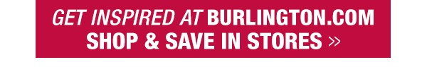 Get inspired at Burlington.com, shop and save in stoors