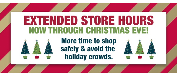 Extended store hours now through Christmas Eve