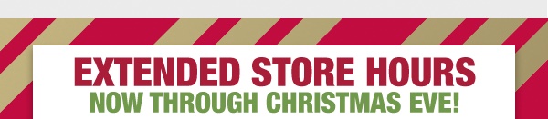 Extended store hours now through Christmas eve