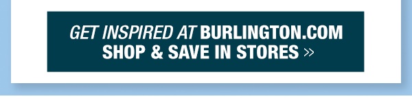 Get inspired at Burlington.com, shop and save in store