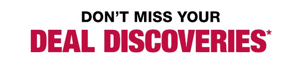 Don’t miss your deal discoveries*