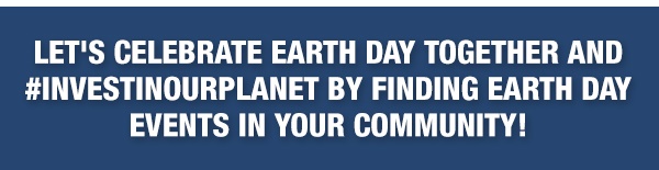 Let’s celebrate Earth Day together and #InvestInOurPlanet by finding Earth Day Events in your community!