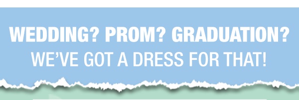 Wedding? Prom? Graduation? We’ve got a dress for that!