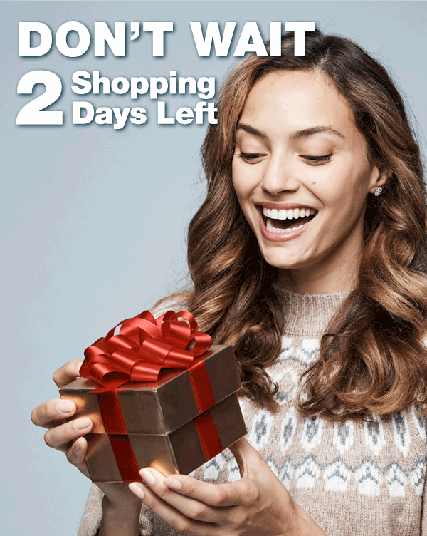 Don’t wait – 2 shopping days left!