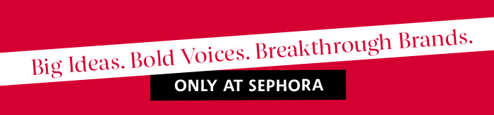Big Ideas. Bold Voices. Breakthrough Brands. Only at Sephora.