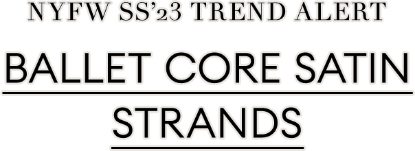NYFW SS23 TREND ALERT | Ballet Core Satin
Strands