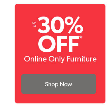 Up to 30 percent off online only furniture. Click to shop Now.