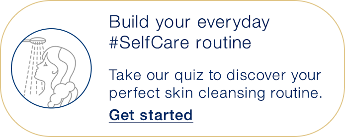 Build your everyday #SelfCare routine | Take our quiz to discover your perfect skin cleansing routine. | Get started