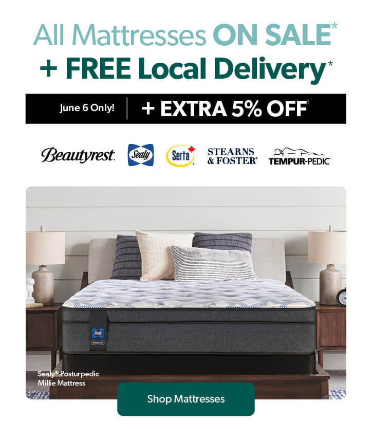 All Mattresses ON SALE plus Free Local Delivery. Plus an extra 5 percent off, June 6 only, conditions apply.  Click to shop Mattresses.
