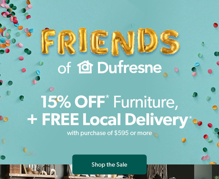 Friends of Dufresne. 15 percent off on Furniture plus FREE Local Delivery. Click to Shop the Sale.