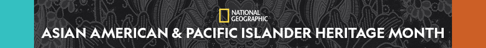 National Geographic celebrates Asian American & Pacific Islander Heritage Month