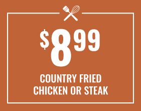 $8.99 Country Fried Chicken or Steak