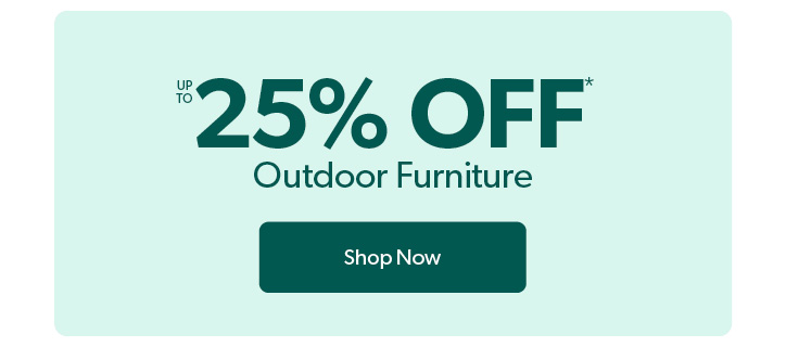 up to 25 percent off Ouotdoor Furniture. Click to Shop Now.
