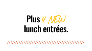 Plus 4 NEW lunch entrées.