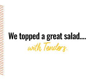 We topped a great salad… with Tenders.