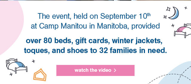 The event, held on September 10th at Camp Manitou in Manitoba, provided ber 80 beds, gift cards, winter jackets, toques and shoes to 32 families in need.
watch video>