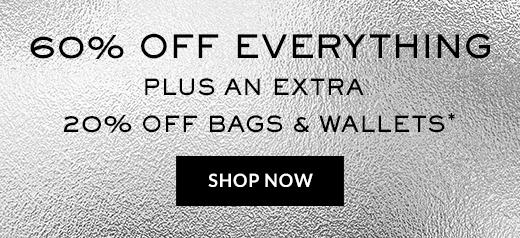 60% OFF EVERYTHING | PLUS AN EXTRA | 20% OFF BAGS & WALLETS* | SHOP NOW