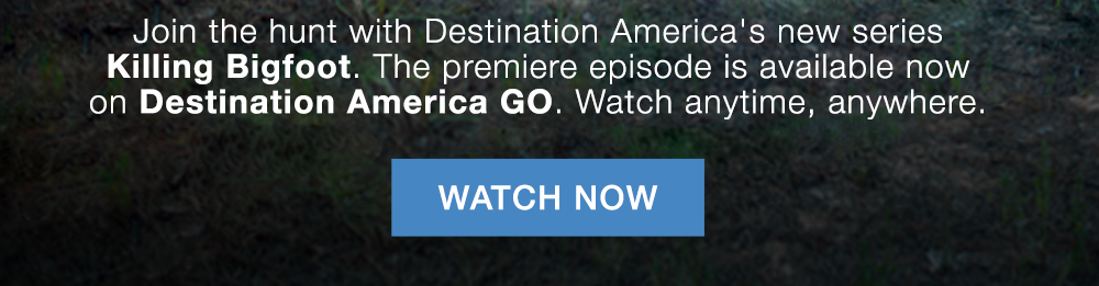Join the hunt with Destination America's new series Killing Bigfoot. The premiere episode is available now on Destination America GO. Watch anytime, anywhere. WATCH NOW