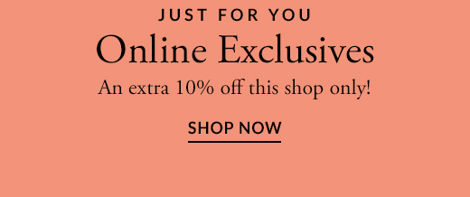 JUST FOR YOU | AN EXTRA 10% OFF THIS SHOP ONLY! | SHOP NOW