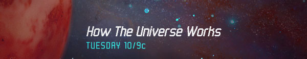 How the Universe Works - Tuesday at 10/9c