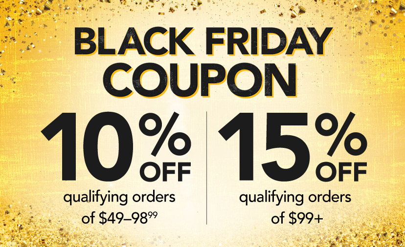 Black Friday Coupon. 10% off qualifying orders of $49-98.99 | 15% off qualifying orders of $99+. Code: BLACKFRIDAY. Thru Nov. 26. Shop Now