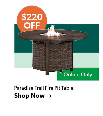 220 dollars off. Featured Paradise Trail Fire Pit Table. Online Only, Click to shop now.