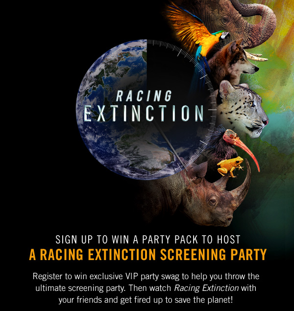Sign Up to Win a Party Pack to Host. A Racing Extinction Screening Party. Register to win exclusive VIP party swag to help you throw the ultimate screening party. Then watch Racing Extinction with your friends and get fired up to save the planet!