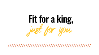 Fit for a king, just for you.