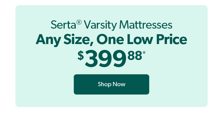 Serta Varsity Mattresses. Any Size, One Low Price. 399 dollars and 88 cents. Click to Shop now.