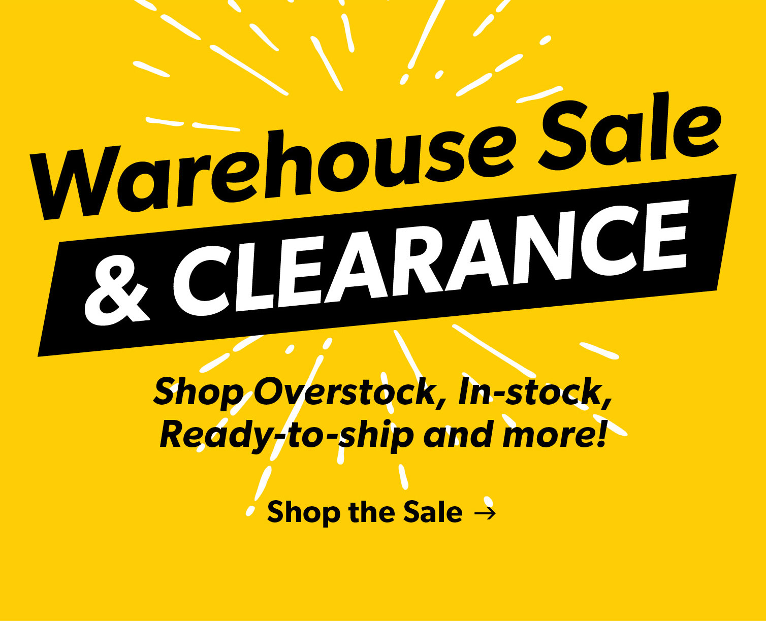 Warehouse Sale and Clearance. Shop Overstock, In-stock, Ready-to-ship and more!. Click to Shop the Sale.