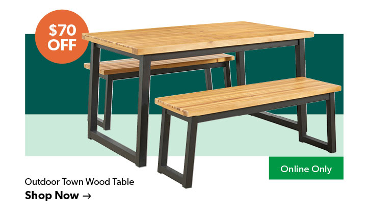 70 dollars off. Featured Outdoor Town Wood Table. Online Only, Click to shop now.