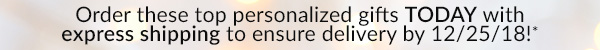Order these top personalized gifts TODAY with express shipping to ensure delivery by 12/25/18!*