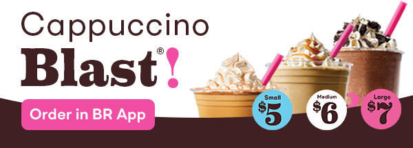 “Cappuccino Blast®, $5, $6, $7, Order in the BR App”