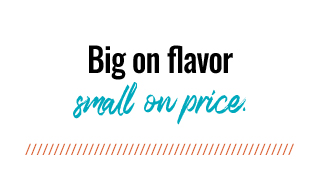 Big on flavor, small on price.