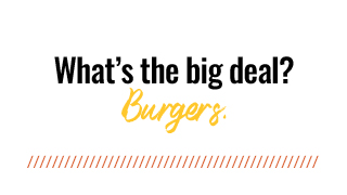 What's the big deal? Burgers.